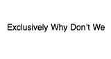 Exclusively Why Don&rsquo;t We
